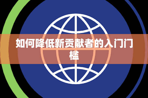 如何降低新贡献者的入门门槛