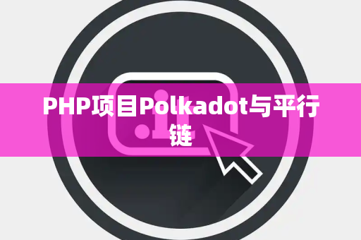 PHP项目Polkadot与平行链