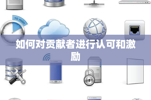 如何对贡献者进行认可和激励
