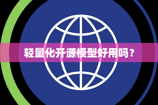 轻量化开源模型好用吗? 轻量化开源模型好用吗?
