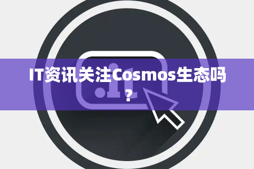 IT资讯关注Cosmos生态吗？