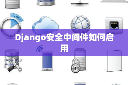 Django安全中间件如何启用