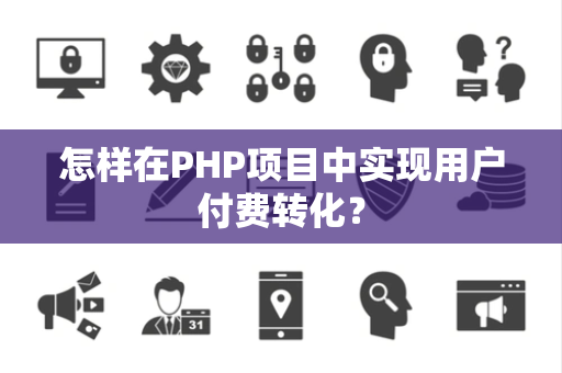 怎样在PHP项目中实现用户付费转化？
