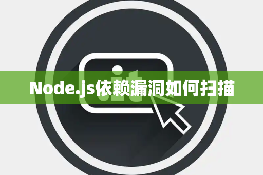 Node.js依赖漏洞如何扫描