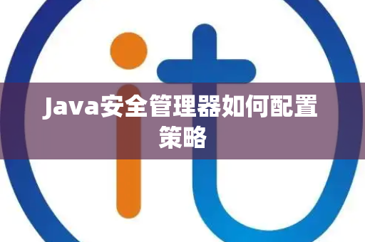 Java安全管理器如何配置策略