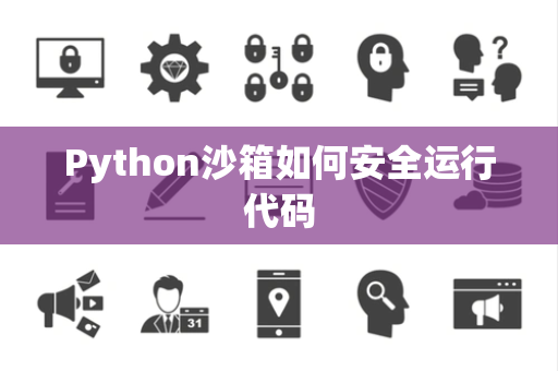 Python沙箱如何安全运行代码