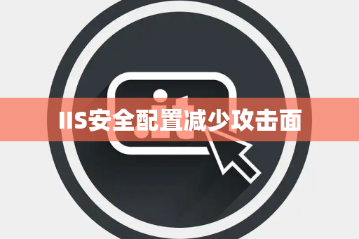 IIS安全配置减少攻击面