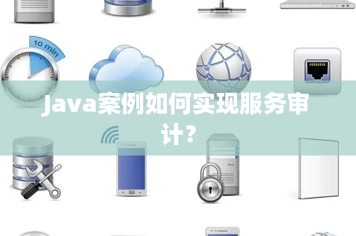 Java案例如何实现服务审计？