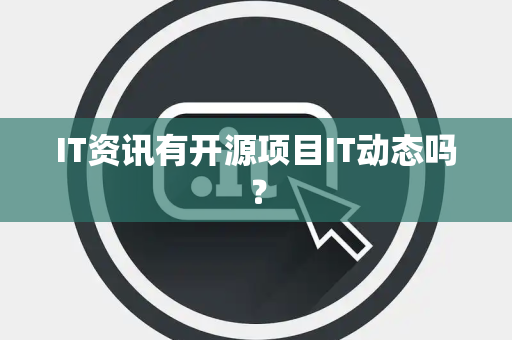 IT资讯有开源项目IT动态吗? IT资讯有开源项目IT动态吗?