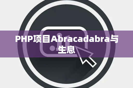PHP项目Abracadabra与生息