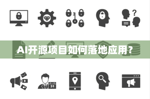 AI开源项目如何落地应用? AI开源项目如何落地应用?