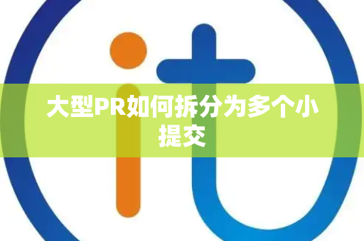 大型PR如何拆分为多个小提交