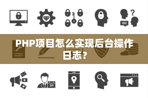PHP项目怎么实现后台操作日志? PHP项目怎么实现后台操作日志?