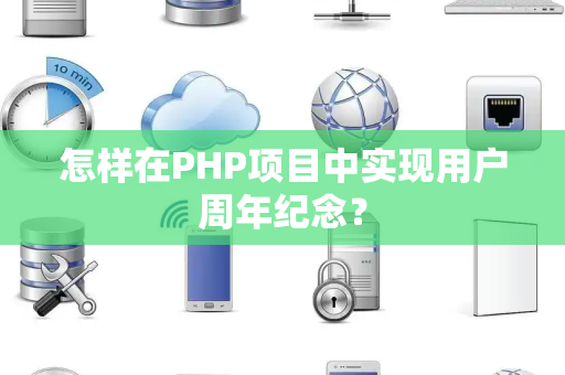 怎样在PHP项目中实现用户周年纪念？