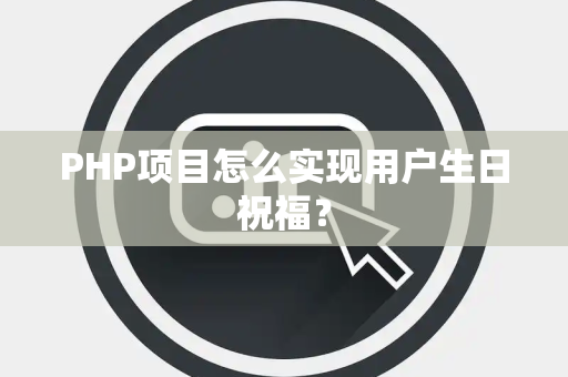 PHP项目怎么实现用户生日祝福？