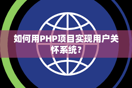如何用PHP项目实现用户关怀系统？
