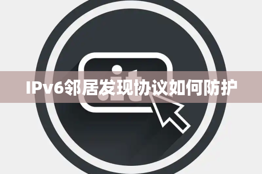 IPv6邻居发现协议如何防护