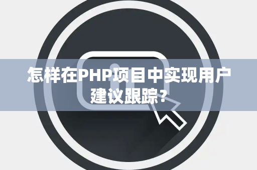 怎样在PHP项目中实现用户建议跟踪？
