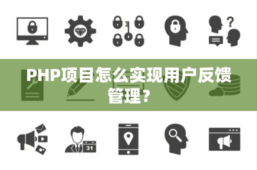 PHP项目怎么实现用户反馈管理？
