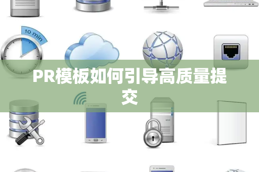 PR模板如何引导高质量提交