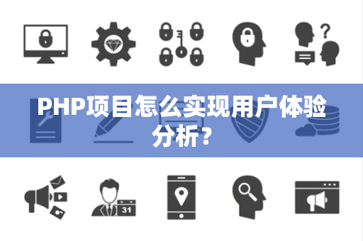 PHP项目怎么实现用户体验分析？