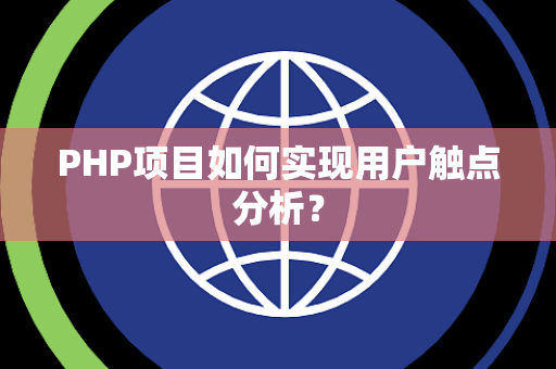 PHP项目如何实现用户触点分析？