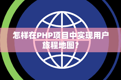 怎样在PHP项目中实现用户旅程地图？