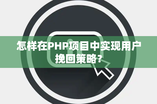 怎样在PHP项目中实现用户挽回策略？