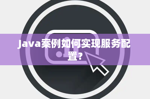Java案例如何实现服务配置？