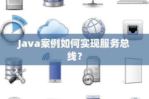 Java案例如何实现服务总线? Java案例如何实现服务总线?