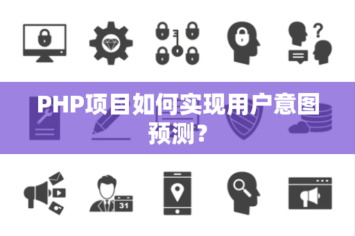 PHP项目如何实现用户意图预测？