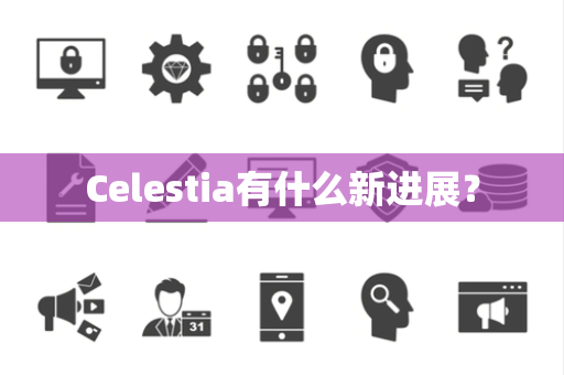 Celestia有什么新进展? Celestia有什么新进展?