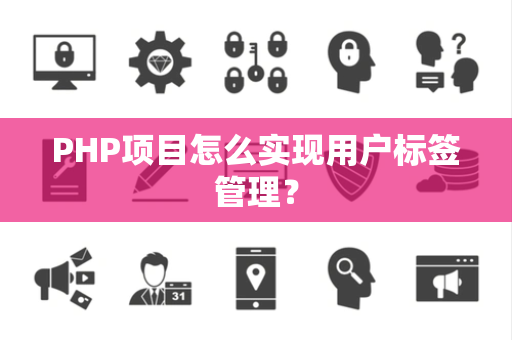 PHP项目怎么实现用户标签管理？