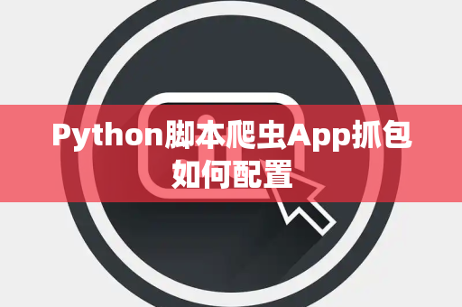 Python脚本爬虫App抓包如何配置