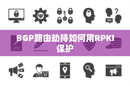 BGP路由劫持如何用RPKI保护