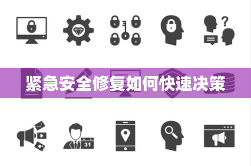 紧急安全修复如何快速决策 紧急安全修复如何快速决策
