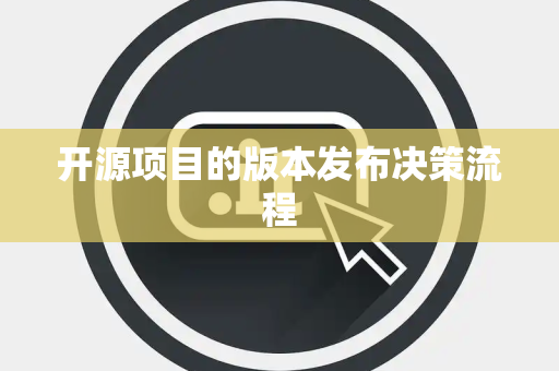 开源项目的版本发布决策流程 开源项目的版本发布决策流程