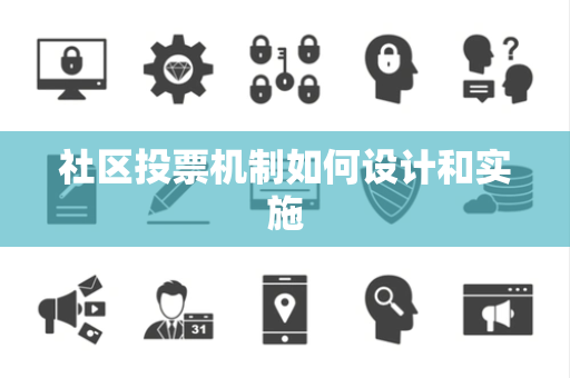 社区投票机制如何设计和实施 社区投票机制如何设计和实施