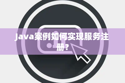 Java案例如何实现服务注册？