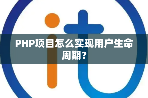 PHP项目怎么实现用户生命周期？