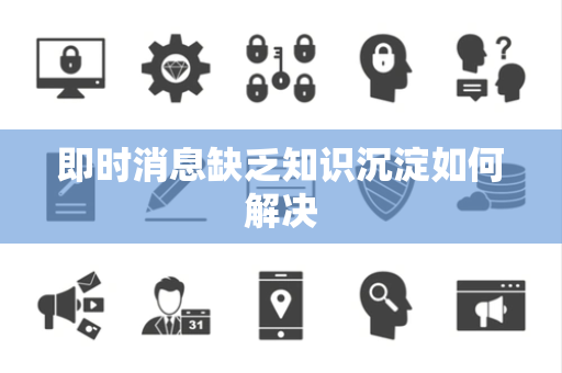 即时消息缺乏知识沉淀如何解决