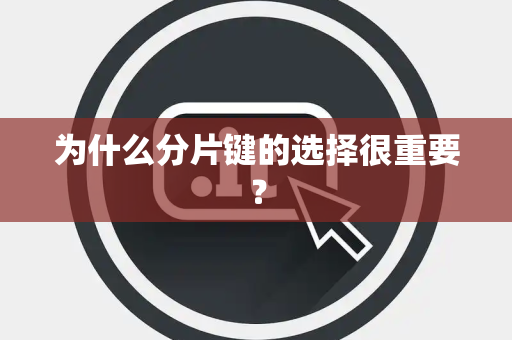为什么分片键的选择很重要？