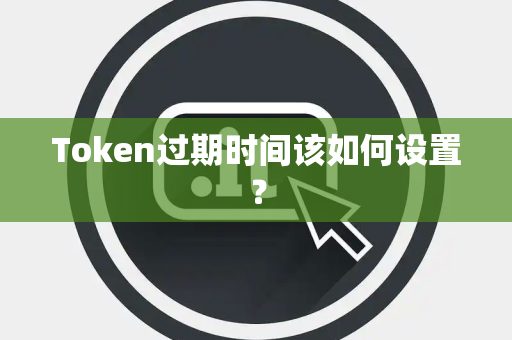 Token过期时间该如何设置? Token过期时间该如何设置?