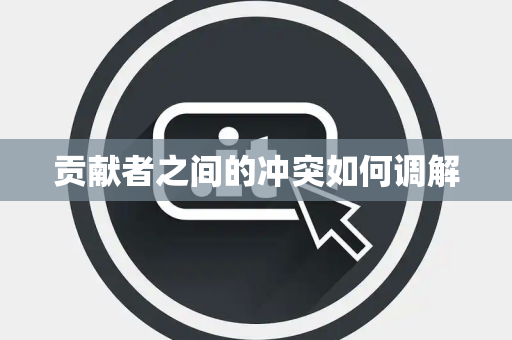 贡献者之间的冲突如何调解