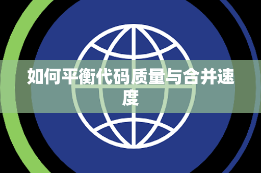 如何平衡代码质量与合并速度