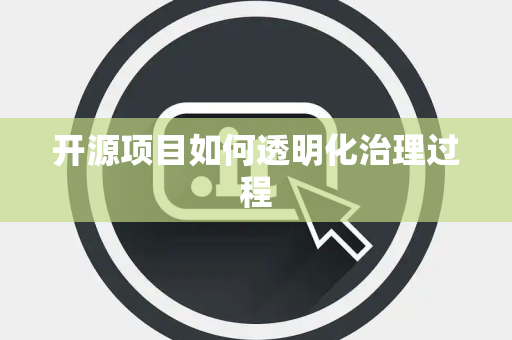 开源项目如何透明化治理过程