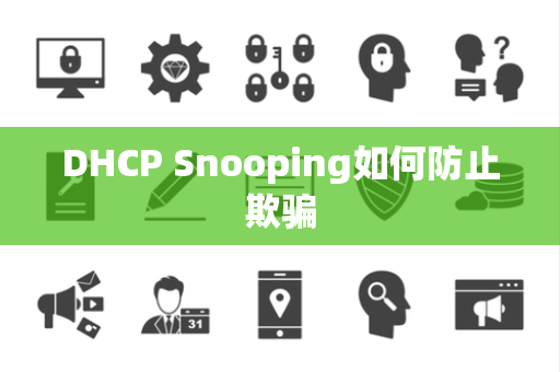 DHCP Snooping如何防止欺骗