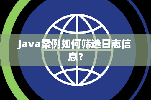 Java案例如何筛选日志信息？
