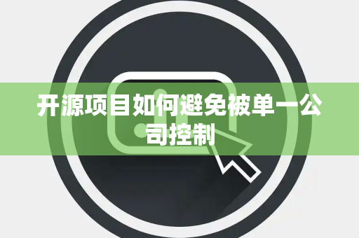 开源项目如何避免被单一公司控制