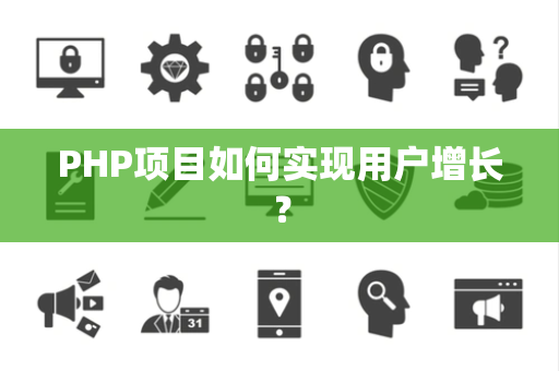 PHP项目如何实现用户增长？